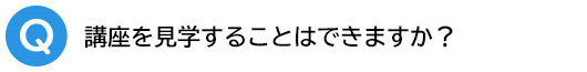 Q.講座を見学することはできますか?