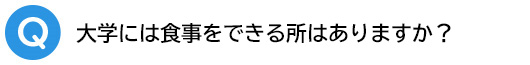 Q.大学には食事をできる所はありますか?