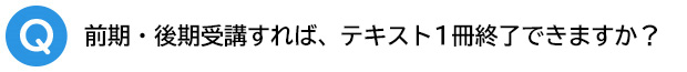 Q.前期・後期受講すれば、テキスト1冊終了できますか?