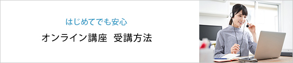 はじめてでも安心 オンライン講座 受講方法