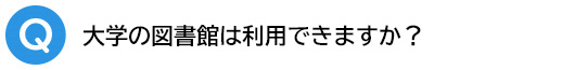 Q．大学の図書館は利用できますか？